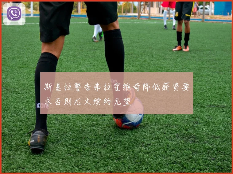 斯基拉警告弗拉霍维奇降低薪资要求否则尤文续约无望