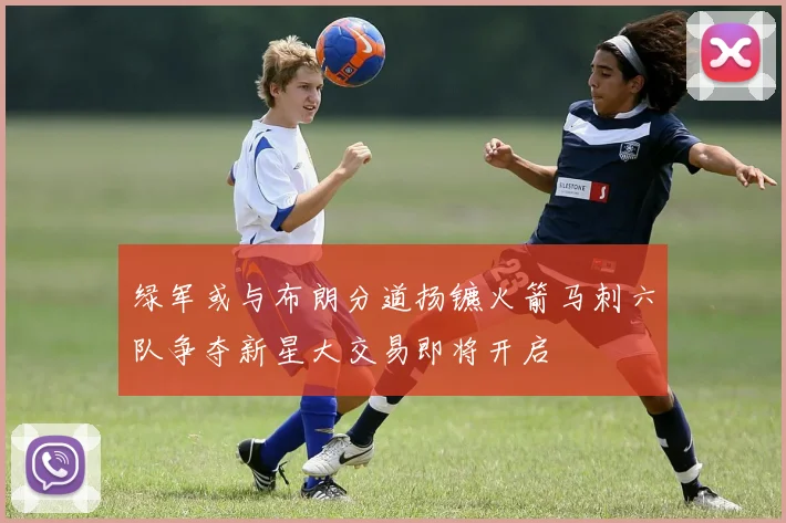 绿军或与布朗分道扬镳火箭马刺六队争夺新星大交易即将开启