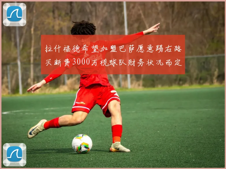 拉什福德希望加盟巴萨愿意踢右路买断费3000万视球队财务状况而定
