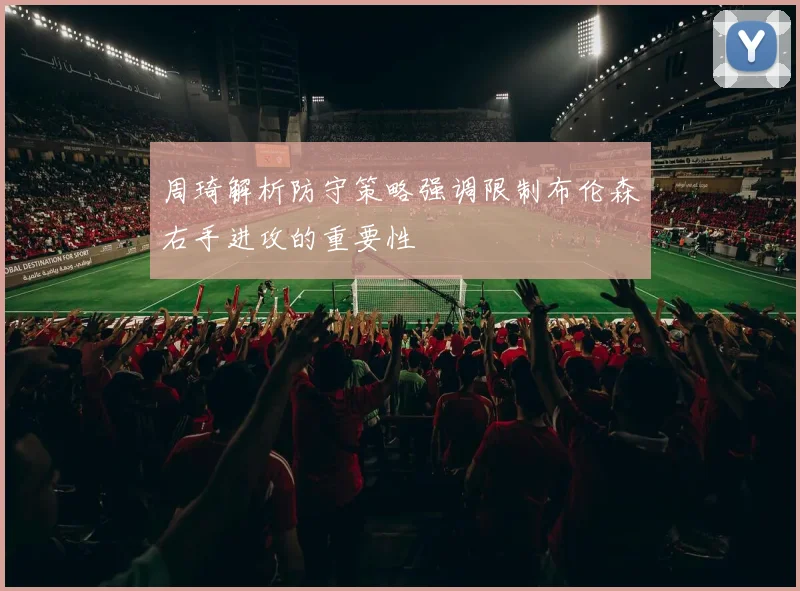 周琦解析防守策略强调限制布伦森右手进攻的重要性