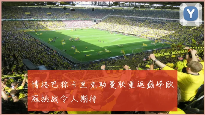 博格巴称卡里克助曼联重返巅峰欧冠挑战令人期待