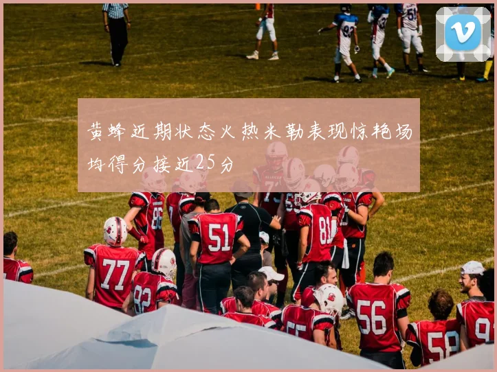 黄蜂近期状态火热米勒表现惊艳场均得分接近25分