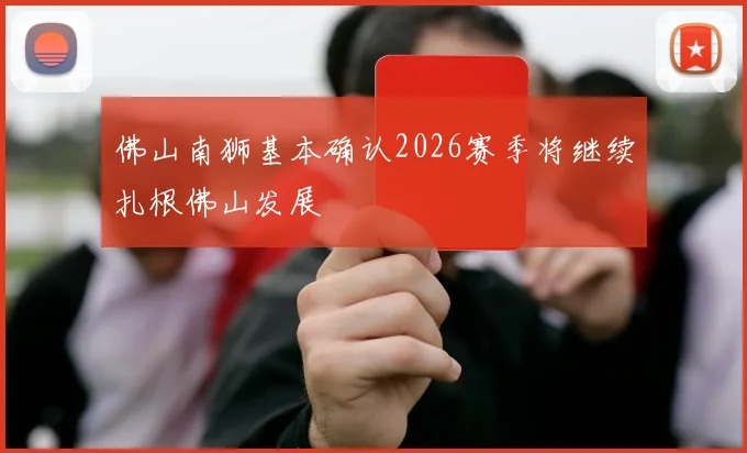 佛山南狮基本确认2026赛季将继续扎根佛山发展