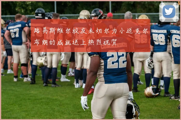 路易斯维尔校友米切尔为小迈克尔布朗的成就送上热烈祝贺