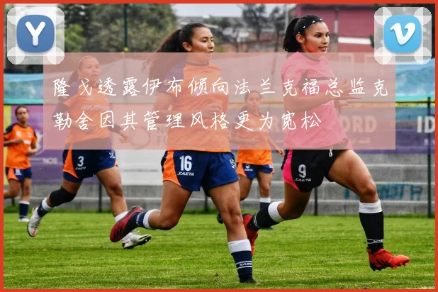 隆戈透露伊布倾向法兰克福总监克勒舍因其管理风格更为宽松