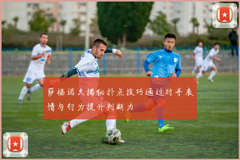 萨福诺夫揭秘扑点技巧通过对手表情与行为提升判断力