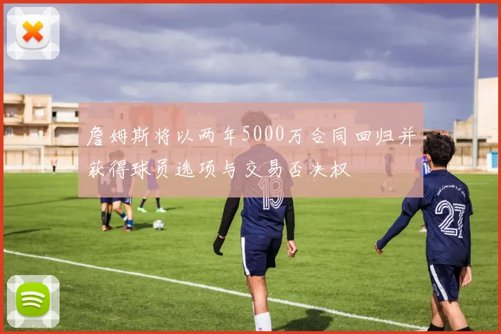 詹姆斯将以两年5000万合同回归并获得球员选项与交易否决权