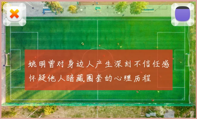 姚明曾对身边人产生深刻不信任感怀疑他人暗藏圈套的心理历程