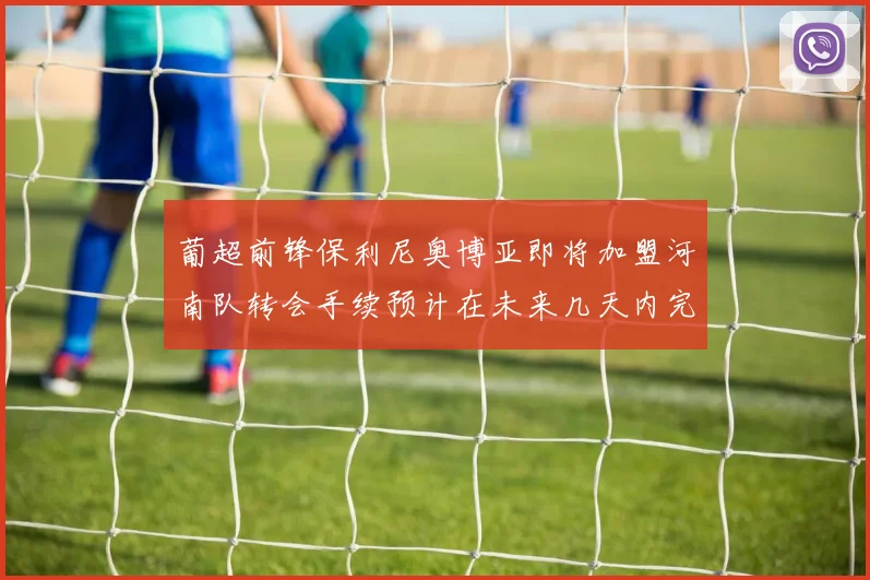 葡超前锋保利尼奥博亚即将加盟河南队转会手续预计在未来几天内完成