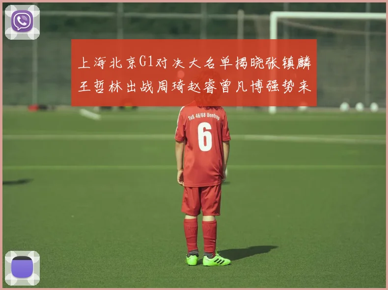上海北京G1对决大名单揭晓张镇麟王哲林出战周琦赵睿曾凡博强势来袭