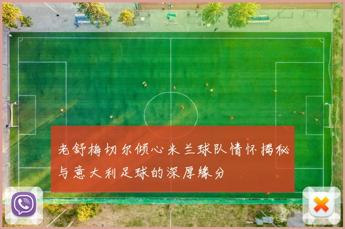 老舒梅切尔倾心米兰球队情怀揭秘与意大利足球的深厚缘分